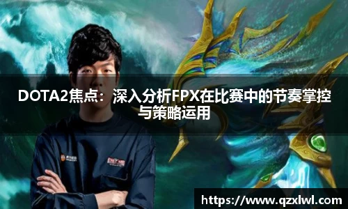 DOTA2焦点：深入分析FPX在比赛中的节奏掌控与策略运用